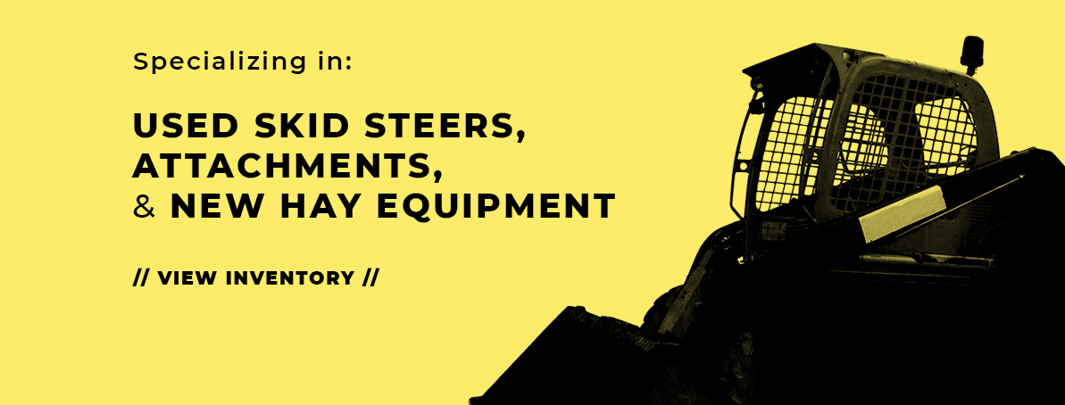 Specializing in used skid steers, attachments, and new hay equipment.